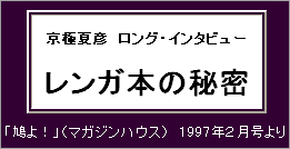 京極夏彦　ロング・インタビューレンガ本の秘密、「鳩よ！」（マガジンハウス）　1997年２月号より